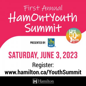 HamOntYouth Summit presented by RBC Saturday, June 3, 2023 Mohawk College - ArcelorMittal Dofasco Theatre (135 Fennell Ave W, Hamilton, ON L9C 0E5) 10 a.m. to 5 p.m. – Registration opens at 9:15 a.m. Registration is free, and participants will receive a complimentary lunch, swag bag and parking. Register by May 24, 2023 – Space is limited.