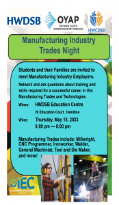 Students and their Families are invited to meet Manufacturing Industry Employers. Network and ask questions about training and skills required for a successful career in this Manufacturing Trades and Technologies. Where: HWDSB Education Centre 20 Education Court, Hamilton When: Thursday, May 18, 2023 6:00 pm — 8:00 pm Manufacturing Trades include: Millwright, CNC Programmer, Ironworker, Welder, General Machinist, Tool and Die Maker, and more!