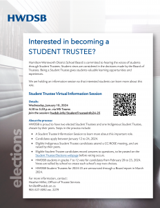 Student Trustee Virtual Information Session Details: Wednesday, January 10, 2024 4:30 to 5:30 p.m. via MS Teams Join the session: hwdsb.info/StudentTrusteeInfo24-25